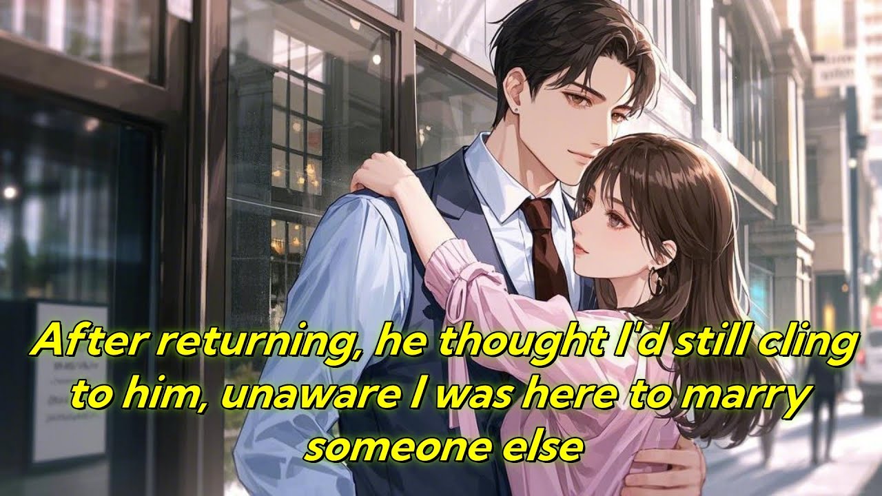 After returning, he thought I'd still cling to him, unaware I was here to marry someone else