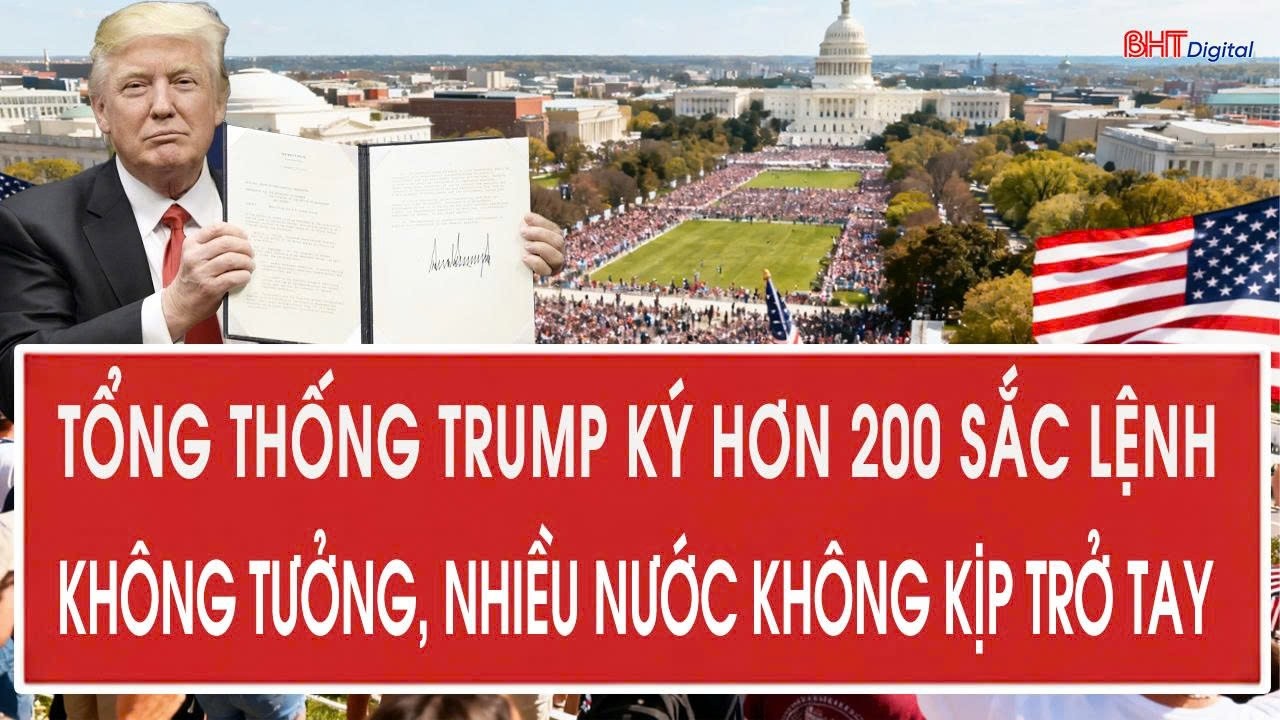 Tổng thống Trump ký hơn 200 sắc lệnh không tưởng, nhiều nước không kịp trở tay
