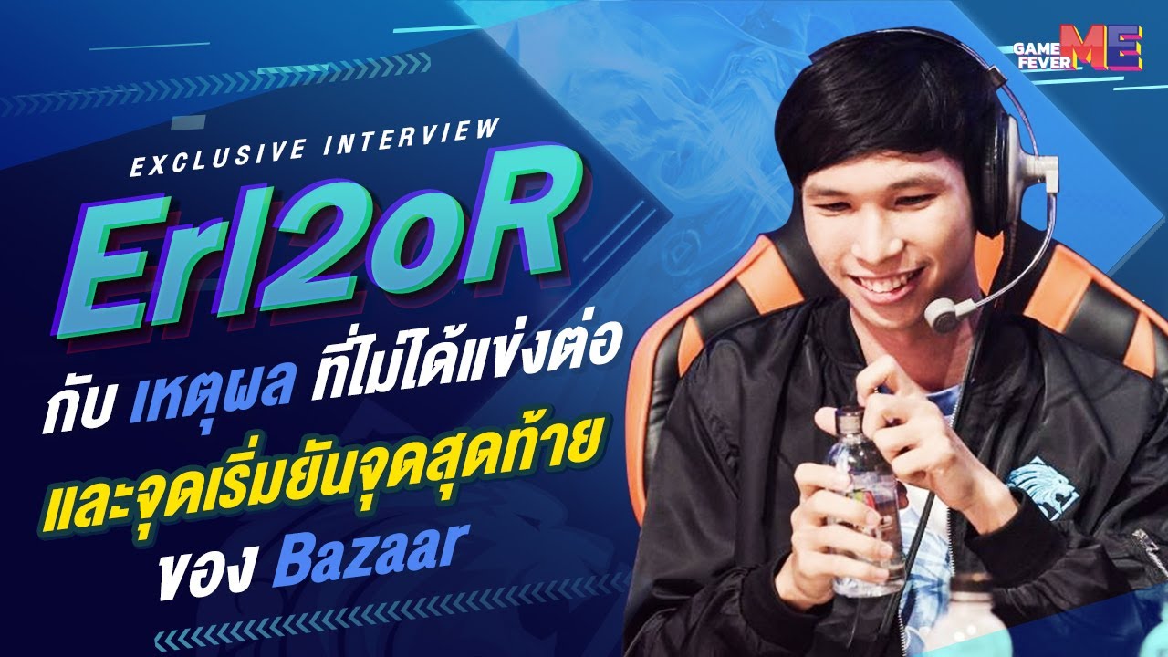 Erl2oR กับเหตุผลที่ไม่ได้แข่งต่อและจุดเริ่มยันจุดสุดท้ายของ Bazaar l GameFever ME
