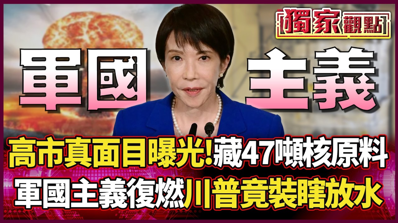 高市大勝後「真面目曝光」！狂囤47公噸核原料 軍國主義死灰復燃 川普竟裝瞎放水 #獨家觀點 #環球大戰線 #寰宇全視界@環球大戰線