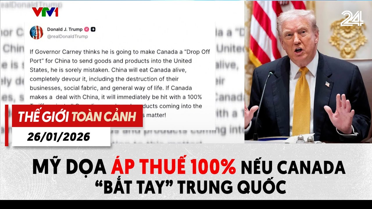 Thế giới toàn cảnh 26/01: Mỹ dọa áp thuế 100% nếu Canada “bắt tay” Trung Quốc
