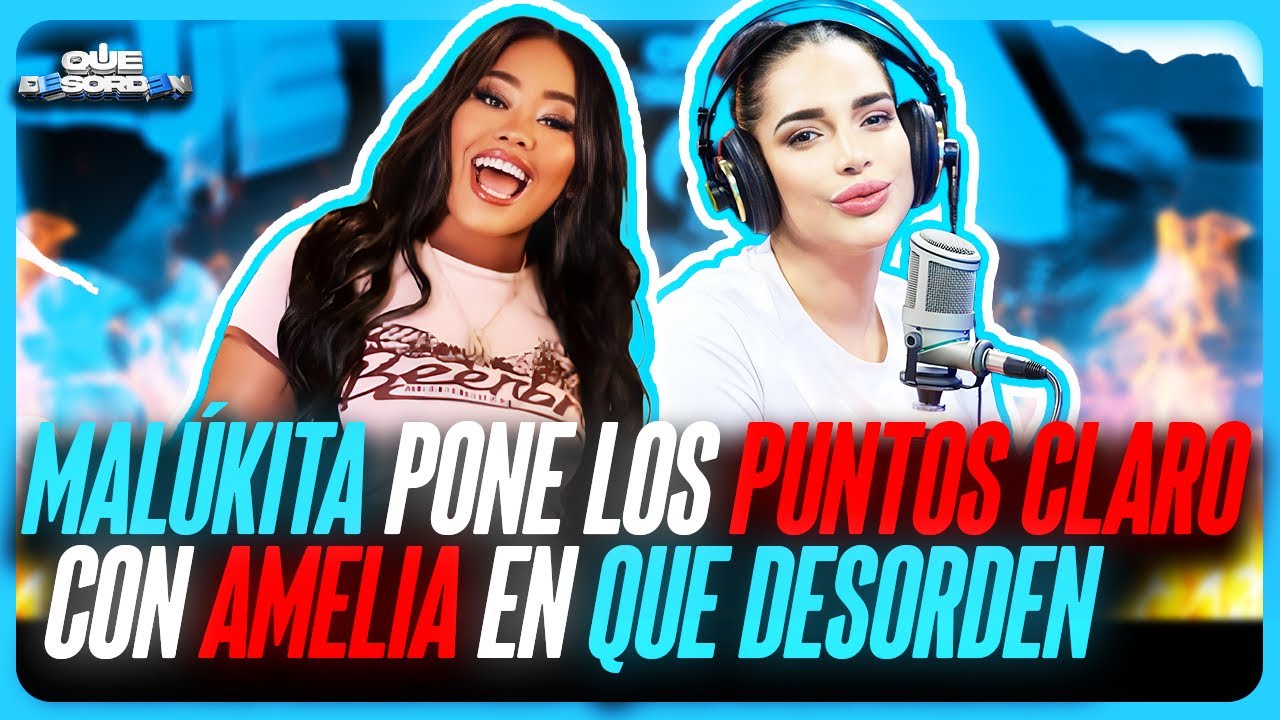 MALUKITA PONE LOS PUNTOS CLAROS CON AMELIA EN QUE DESORDEN 