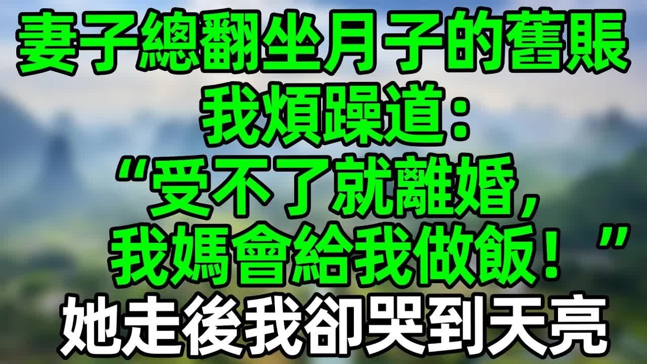妻子總是翻坐月子時期的舊賬，我煩躁道：“受不了就離婚！我媽會給我做飯！”她走後我卻哭到天亮#深夜淺讀 #夜讀人生 #情感故事  #大橘讲故事 #講故事  #幸福生活 #深夜故事