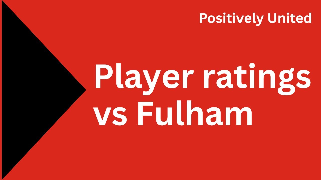 Player ratings for United’s hard-fought win against Fulham at Old Trafford today