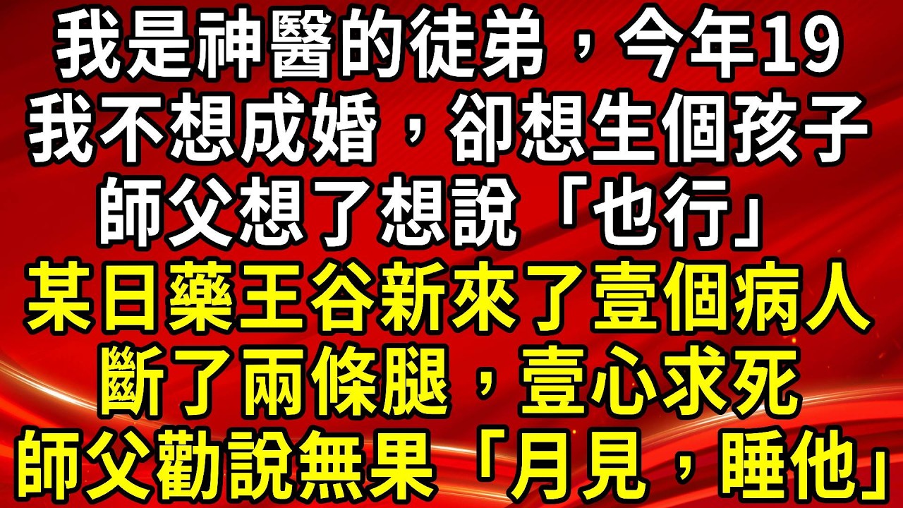 我是神醫的徒弟，今年19。我不想成婚，卻想生個孩子。師父想了想說「也行」。某日藥王谷新來了壹個病人斷了兩條腿，壹心求死。師父勸說無果「月見，睡他」#生活經驗#情感故事#養老#睡前故事