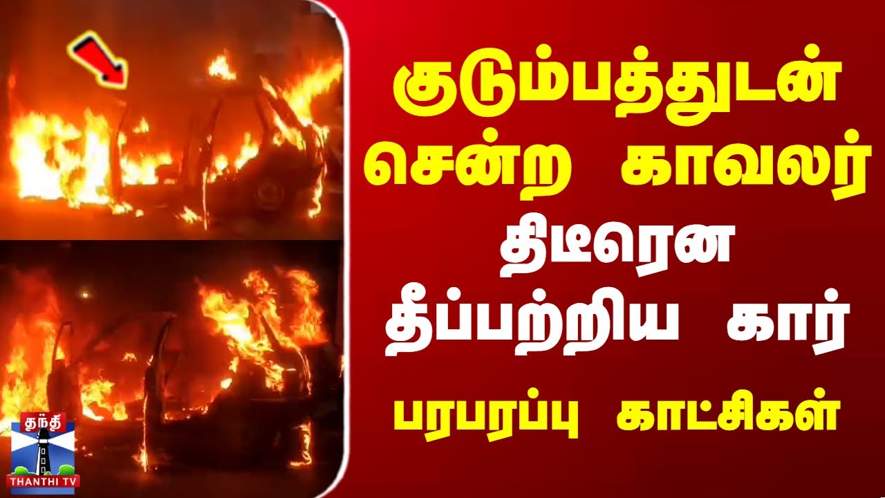 Chennai Car Fire Accident | குடும்பத்துடன் காரில் சென்ற காவலர்... திடீரென தீப்பற்றிய கார்