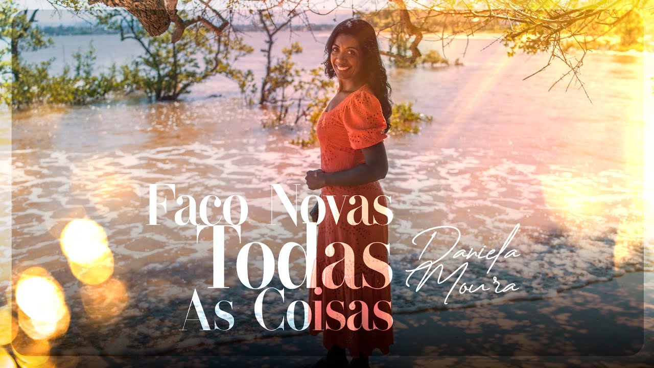 Daniela Moura - Fa&ccedil;o Novas Todas As Coisas | Clipe Oficial
