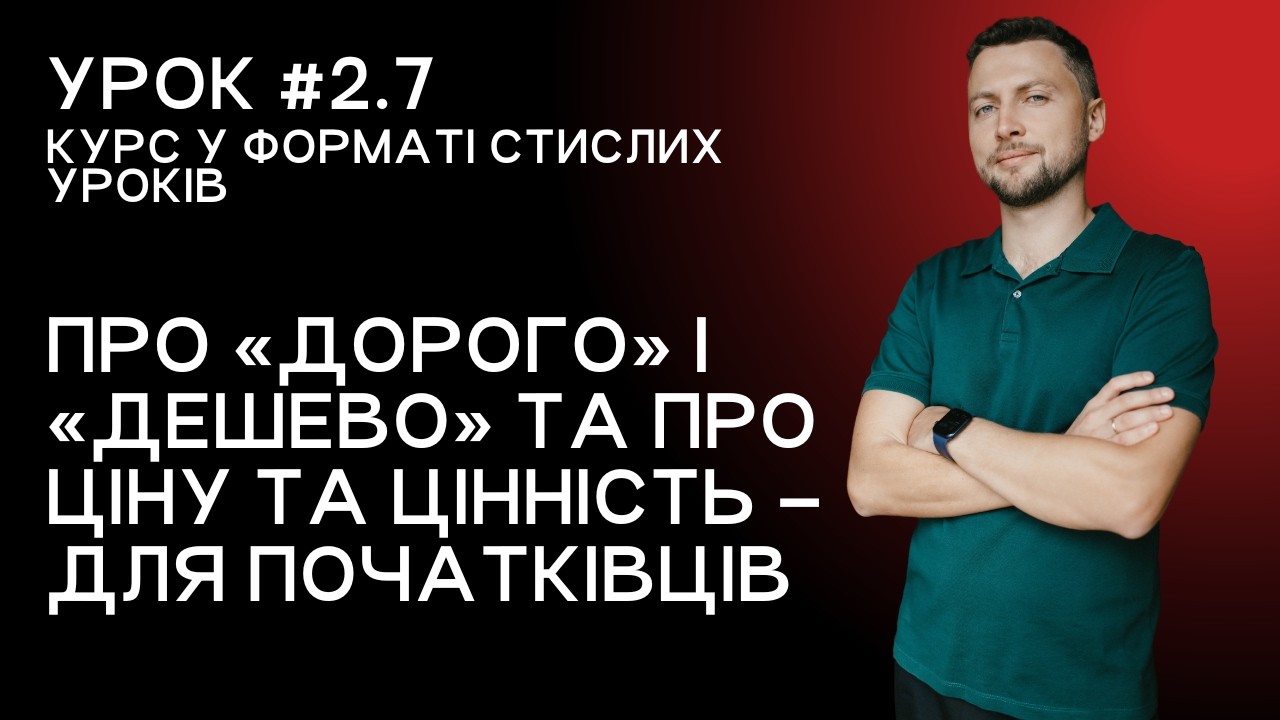 Скорочений урок для кожного 2.7. Про «дорого» і «дешево» та про ціну та цінність – для початківців