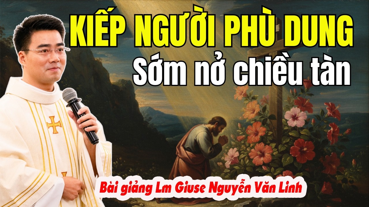 Sám Hối Để Trở Về: Kiếp Người Như Hoa Phù Dung | Bài Giảng Lm Giuse Nguyễn Văn Linh