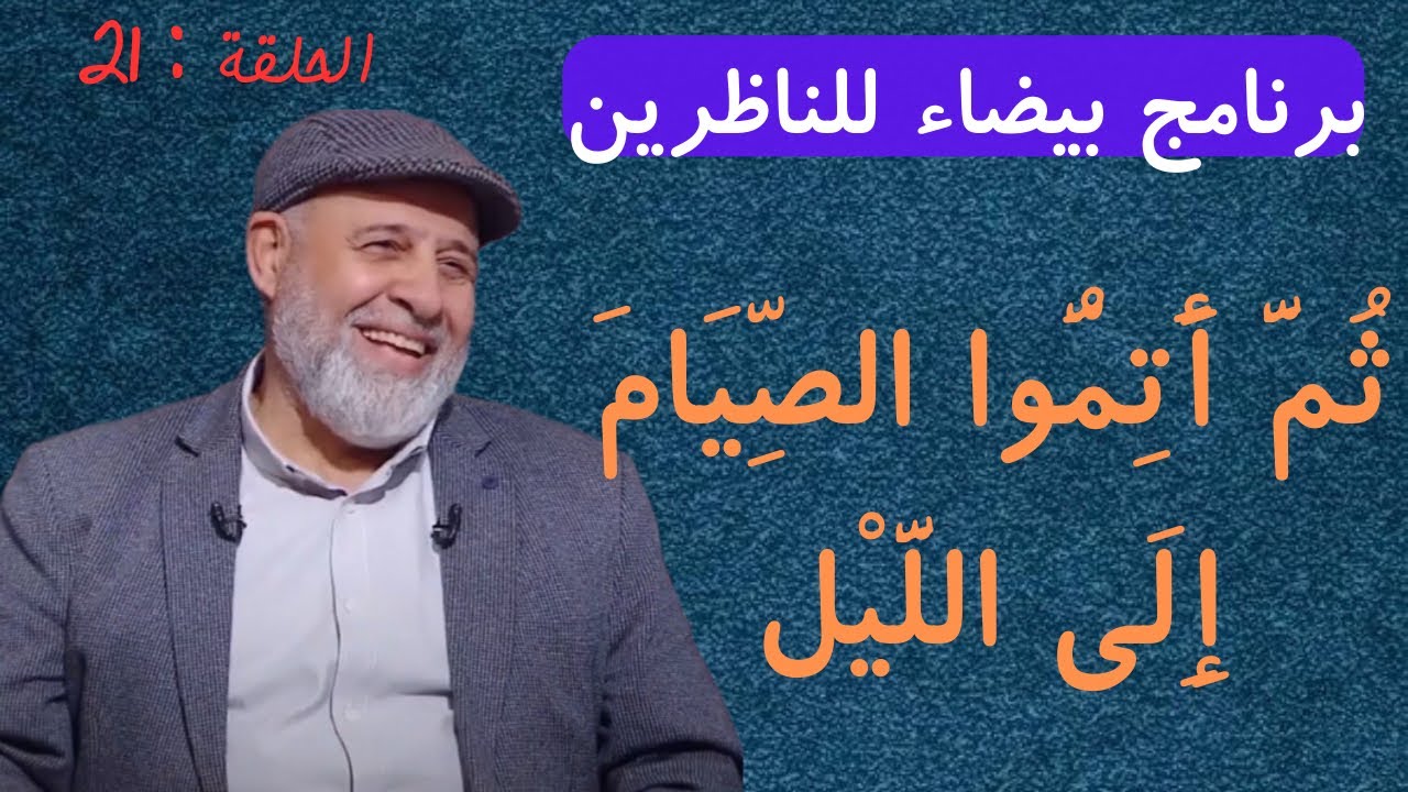 21 - ثُمَّ أَتِمُّوا الصِّيَامَ إِلَى اللَّيْل - برنامج بيضاء للناظرين