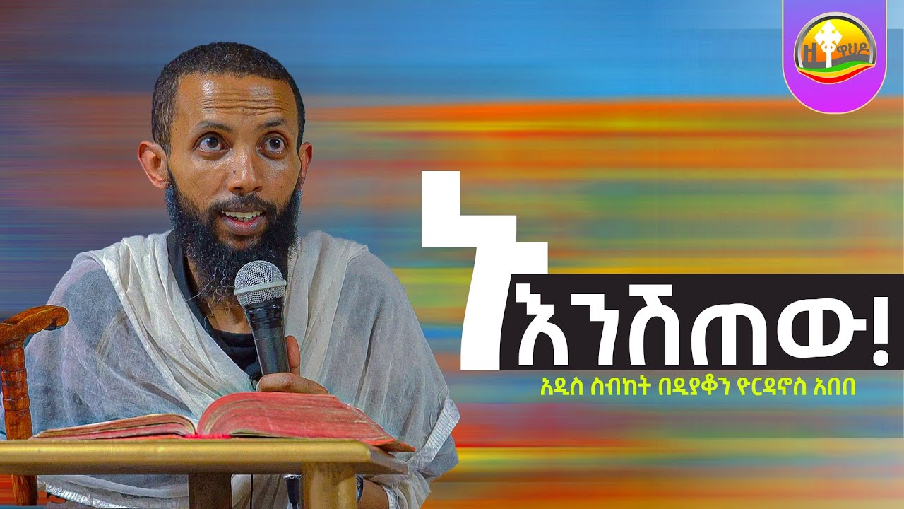 ኑ እንሽጠው! አዲስ ስብከት በዲያቆን ዮርዳኖስ አበበ ( deacon yordanos abebe )