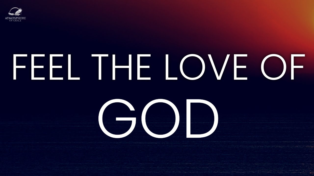 Feel The Unconditional Love Of God