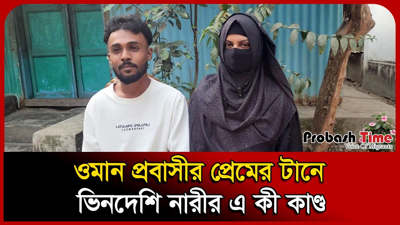 ওমান প্রবাসীর প্রেমের টানে ভিনদেশি নারীর এ কী কাণ্ড | Oman Probashi News | Probash Time