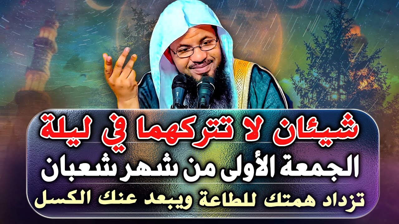 شيئان لا تتركهما في  ليلة الجمعة الأولي من شهر شعبان , تزداد همتك للطاعة ويبتعد عنك الكسل والوسواس