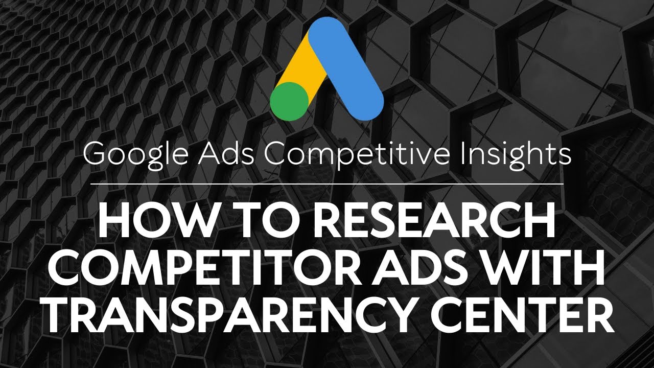 Google Ads Competitive Insights: How to Research Competitor Ads with Transparency Center