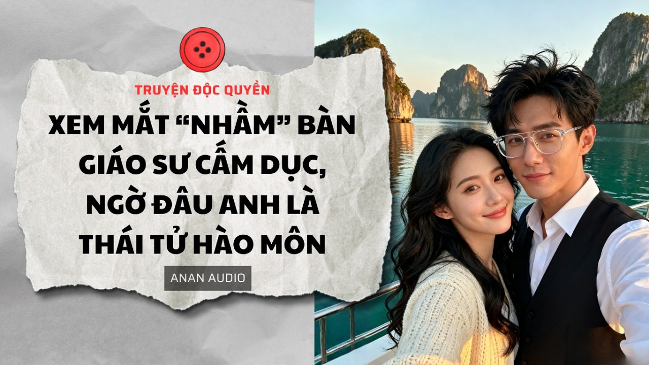 Truyện Audio || XEM MẮT NHẦM BÀN GIÁO SƯ NGỜ ĐÂU ANH LÀ THÁI TỬ HÀO MÔN (Full)|| AnAn Audio|| Tô Màu