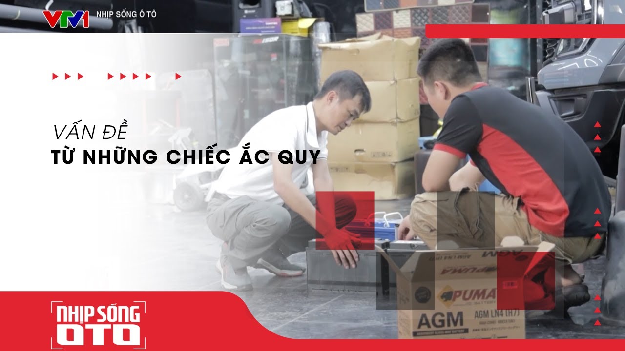 VẤN ĐỀ TỪ NHỮNG CHIẾC ẮC QUY| Nhịp Sống Ô Tô |