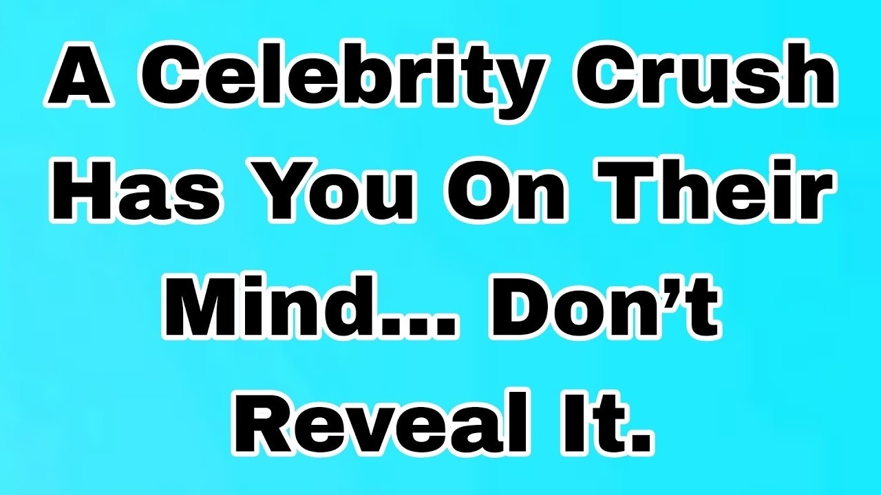 👉A Celebrity Crush Has You On Their Mind… Don’t Reveal It.