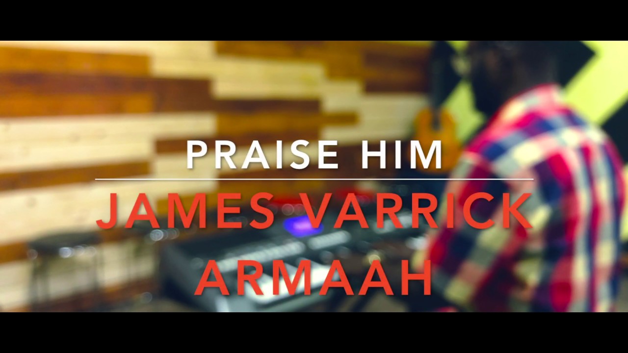 Praise Him ~ James Varrick Armaah.