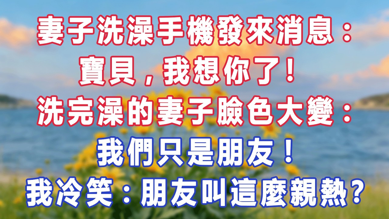 妻子洗澡手機發來消息:寶貝，我想你了！洗完澡的妻子臉色大變:我們只是朋友。我冷笑:朋友叫這麼親熱？#出軌小說 #愛情故事 #白月光 #幸福人生#生活经验 #情感故事 #退休生活 #子女孝顺