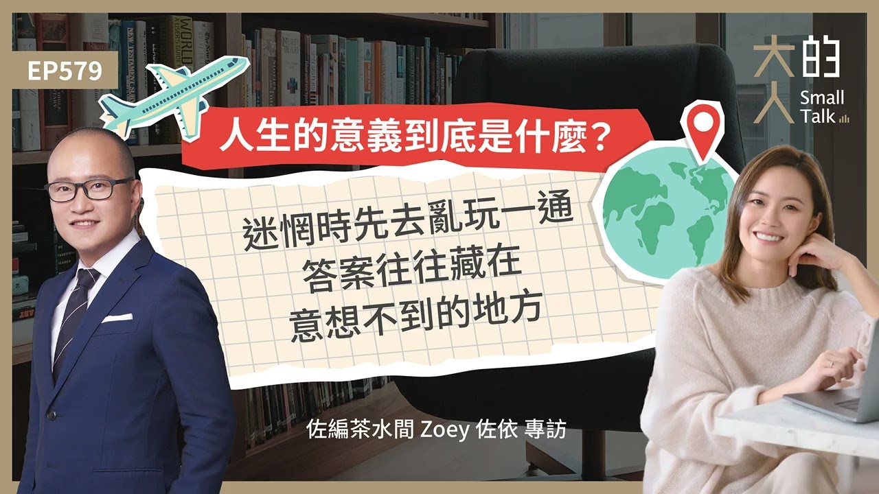 EP579 #人生 的 #意義 到底是什麼？迷惘時先去亂玩一通，答案往往藏在意想不到的地方｜佐編茶水間 Zoey 佐依 專訪｜大人的Small Talk