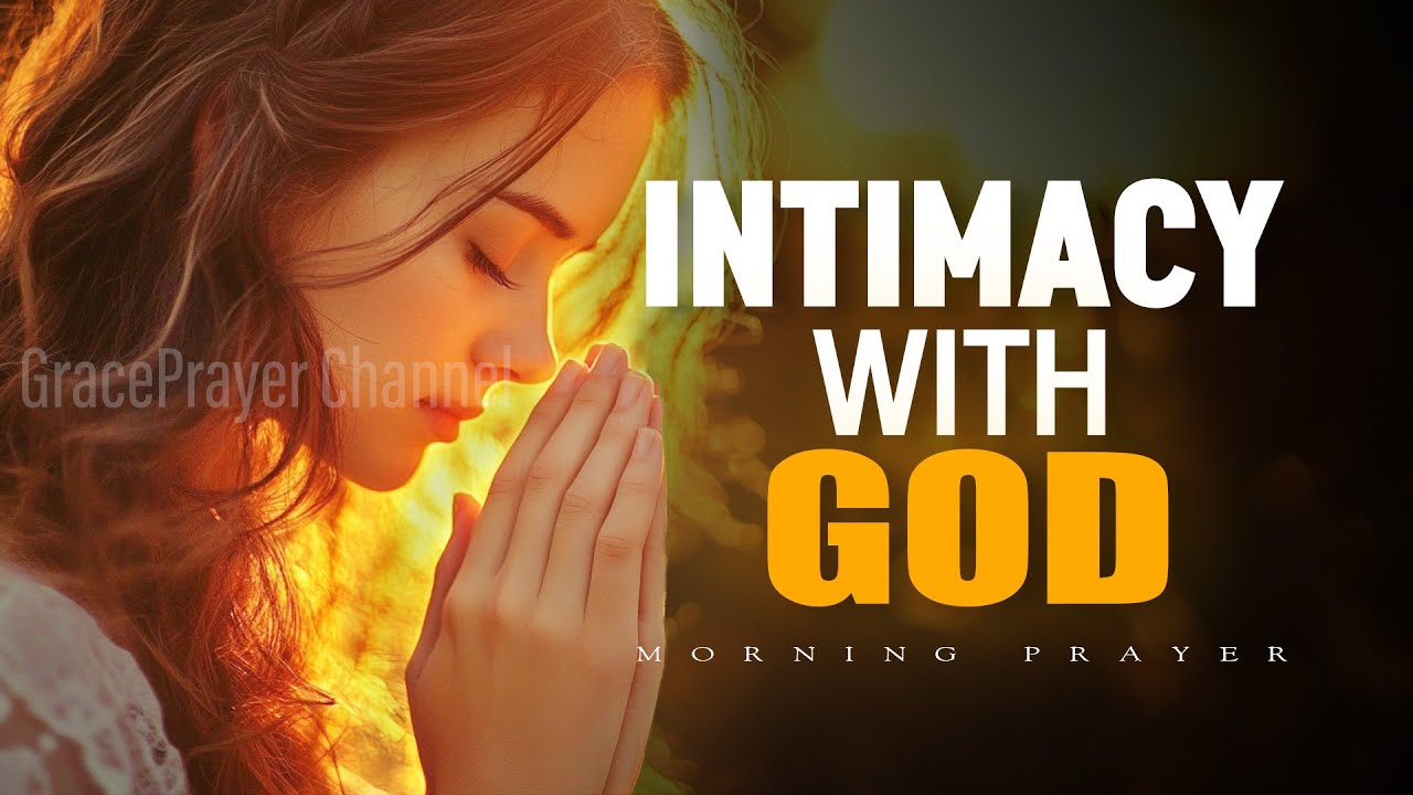 Powerful Prayer for Intimacy with the Lord | Start Your Day in God's Presence | Morning Prayer