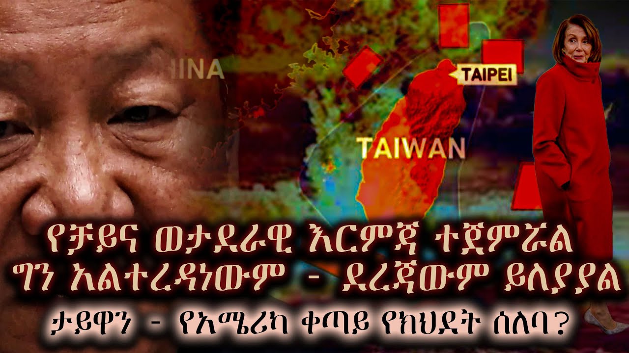ታይዋን - የአሜሪካ ቀጣይ የክህደት ሰለባ?... የቻይና ወታደራዊ እርምጃ ተጀምሯል ግን አልተረዳነውም - ደረጃውም ይለያያል (በብርሃኑ ወ/ሰማያት)