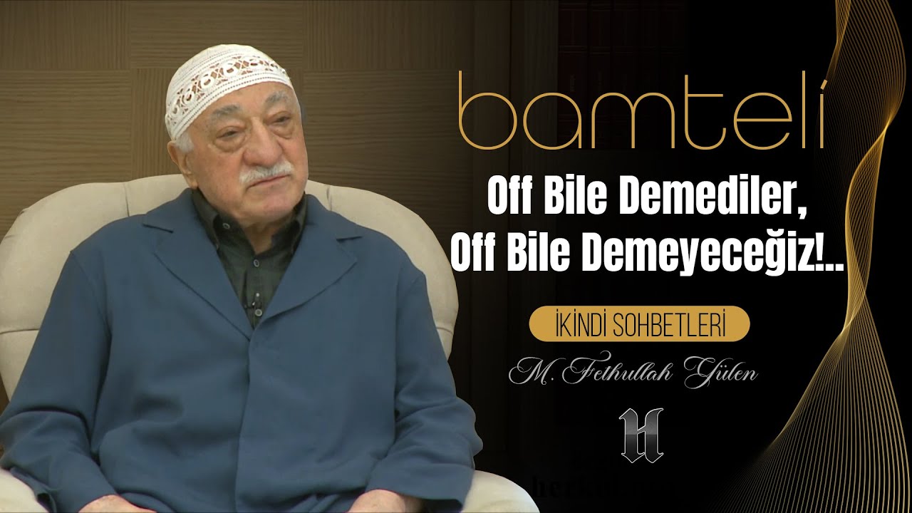 Bamteli | Off Bile Demediler, Off Bile Demeyeceğiz!.. | M. Fethullah Gülen | (2016/03/07)