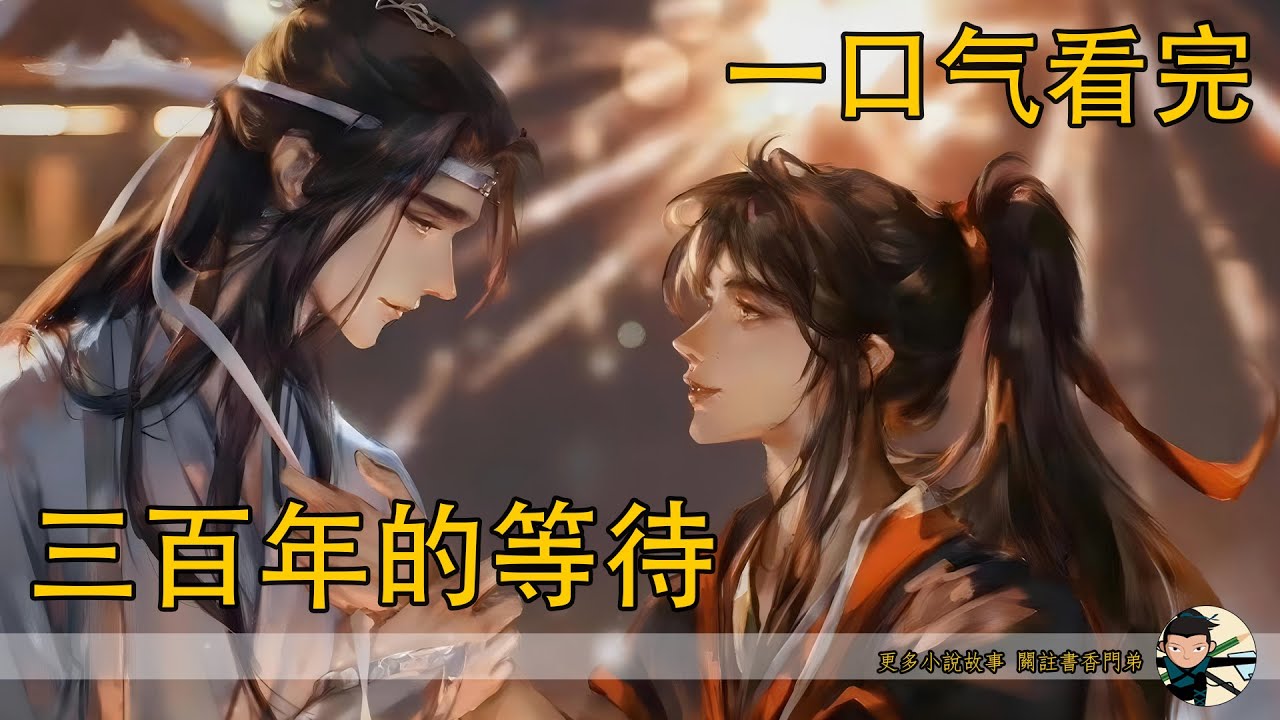 一口氣看完《三百年的等待》：“無論在哪里，”藍忘機輕聲道，“我始終與你同在。”
