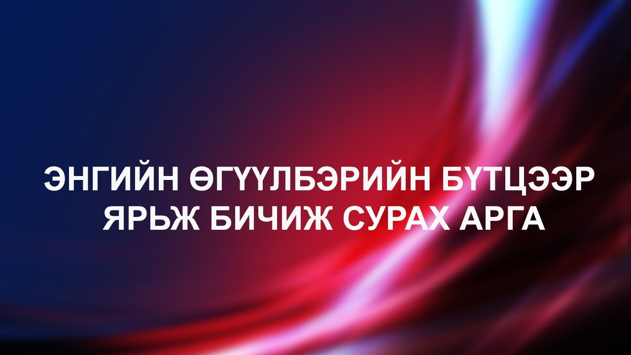 ЭНГИЙН ӨГҮҮЛБЭРИЙН БҮТЦЭЭР ЯРЬЖ, БИЧИЖ СУРАХ АРГА