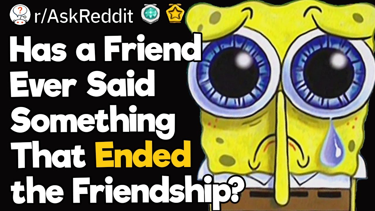 Has a Friend Ever Said Something That Ended the Friendship?