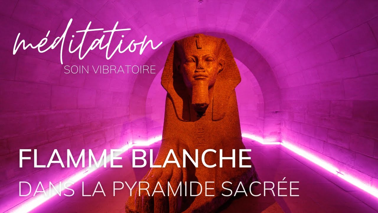 SOIN VIBRATOIRE - MÉDITATION dans la PYRAMIDE SACRÉE avec la FLAMME BLANCHE de la PURIFICATION