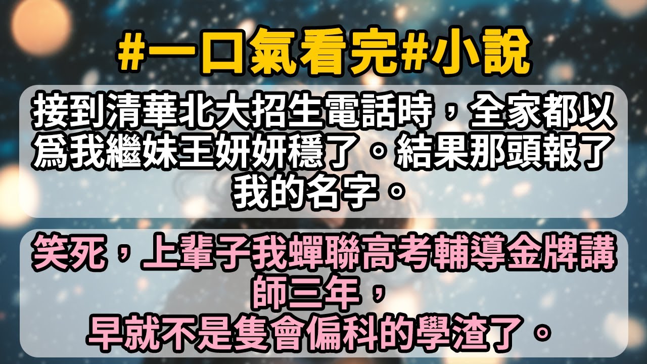 【超長】接到清華北大招生電話時，全家都以爲我繼妹王妍妍穩了。結果那頭報了我的名字。笑死，上輩子我蟬聯高考輔導金牌講師三年，早就不是隻會偏科的學渣了。