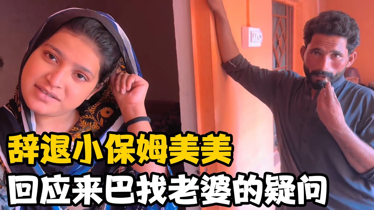 我决定辞退小保姆“美美”，雇佣依依，回应来巴基斯坦找老婆的一些网友【卓越穷游记】