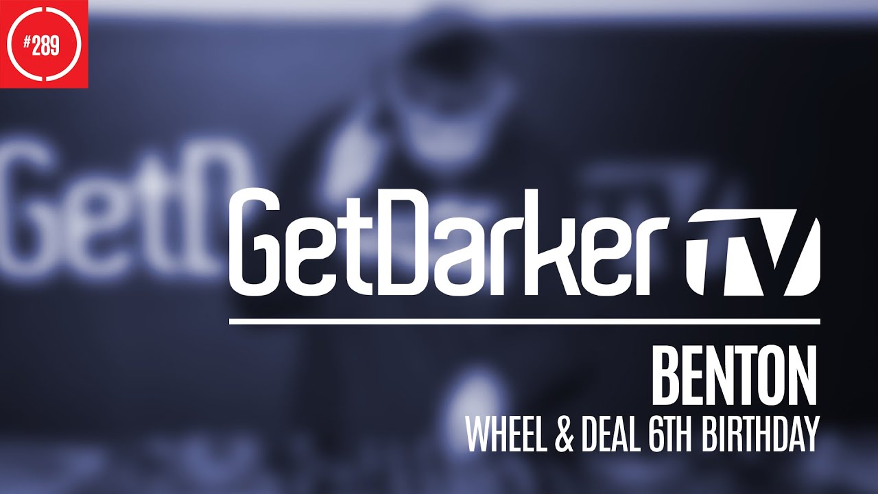 Benton - GetDarkerTV 289 [Wheel & Deal 6th Birthday]