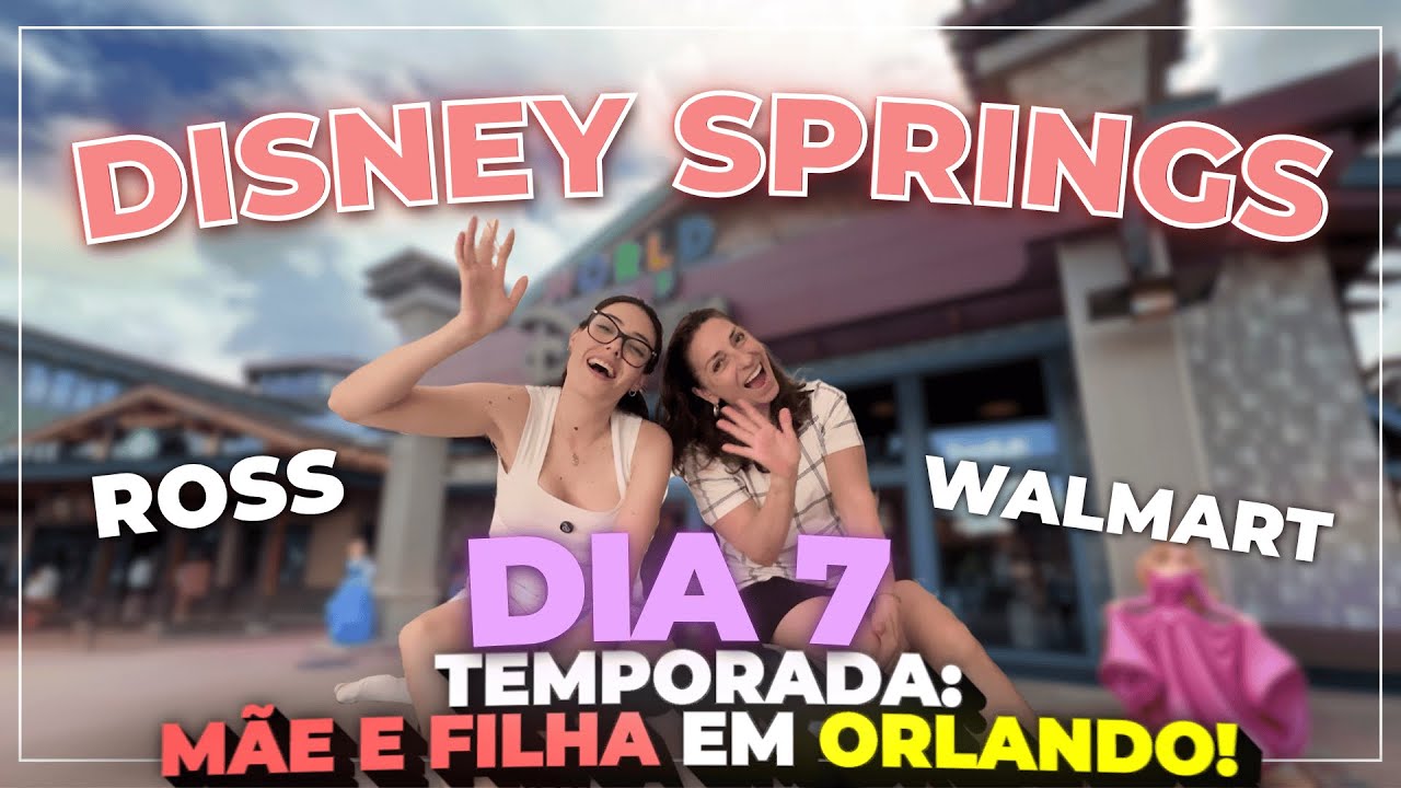 MÃE E FILHA EM ORLANDO – DIA 7: Disney Springs, Walmart e Ross