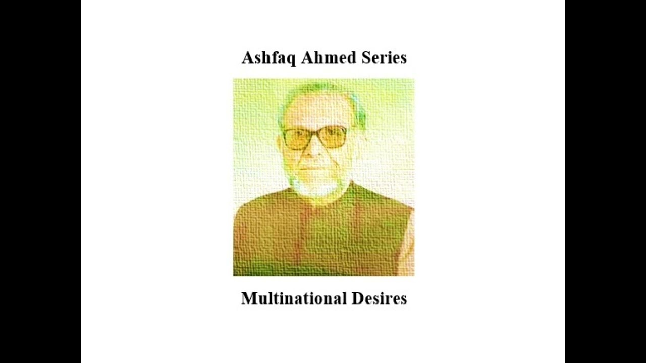 Ashfaq Ahmed Series (# 1) – Multinational Desires (ملٹی نیشنل خواہشات)