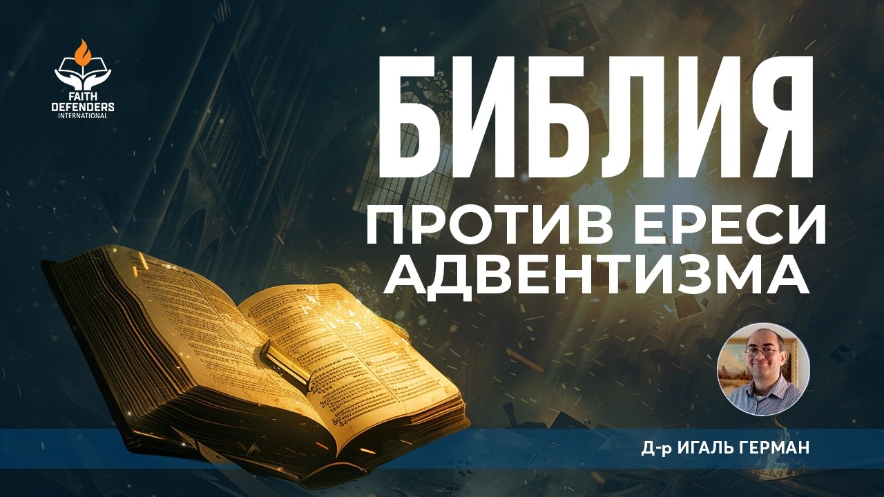 БИБЛИЯ ПРОТИВ ЕРЕСИ АДВЕНТИЗМА | Д-р Игаль Герман