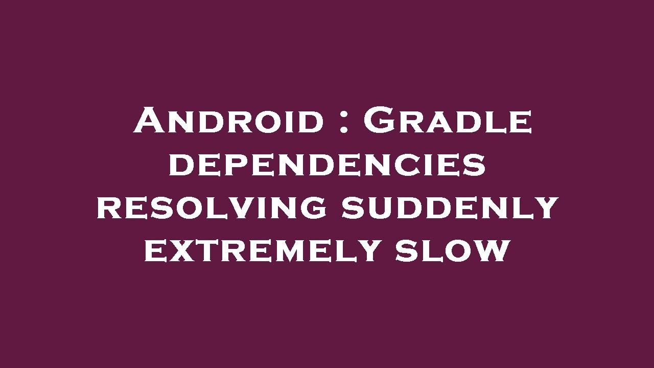 Android : Gradle dependencies resolving suddenly extremely slow