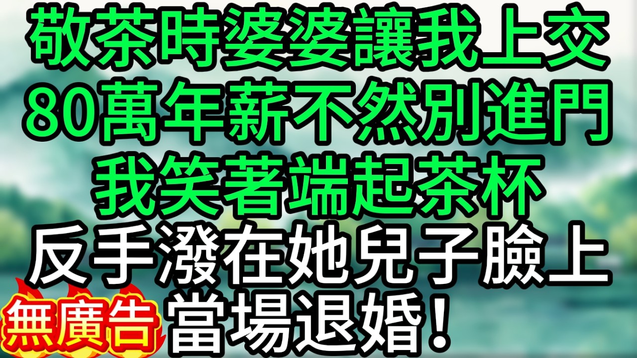 敬茶時，婆婆讓我上交80萬年薪，不然別進門，我笑著端起茶杯，反手潑在她兒子臉上，當場退婚！