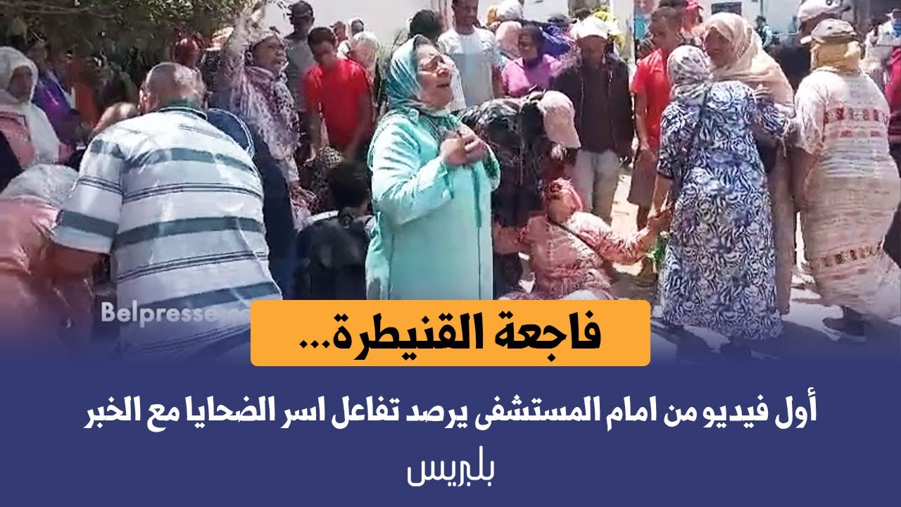فاجعة القنيطرة... أول فيديو من امام المستشفى يرصد تفاعل اسر الضحايا مع الخبر