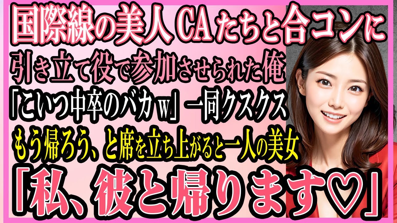 【感動する話】国際線の美人CAたちと合コンに引き立て役で参加させられた俺「こいつ中卒のバカw」一同クスクスもう無理、帰ろう…と席を立ち上がると一人の美女「私、彼と帰ります♡」【いい話・朗読・馴れ初め】