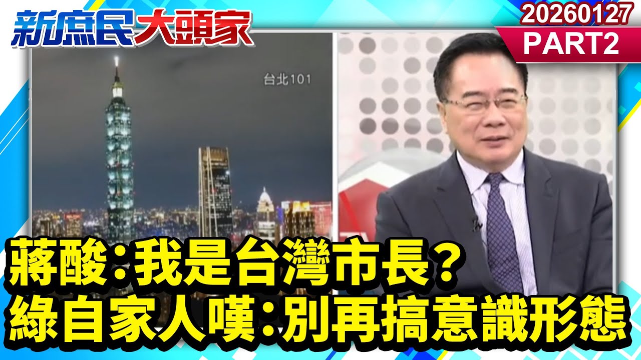 台灣101？蔣酸：我是台灣市長？綠自家人嘆：別再搞意識形態《新庶民大頭家》PART 2 20260127  #介文汲 #王鴻薇 #蔡正元 #孫大千@新庶民大頭家​