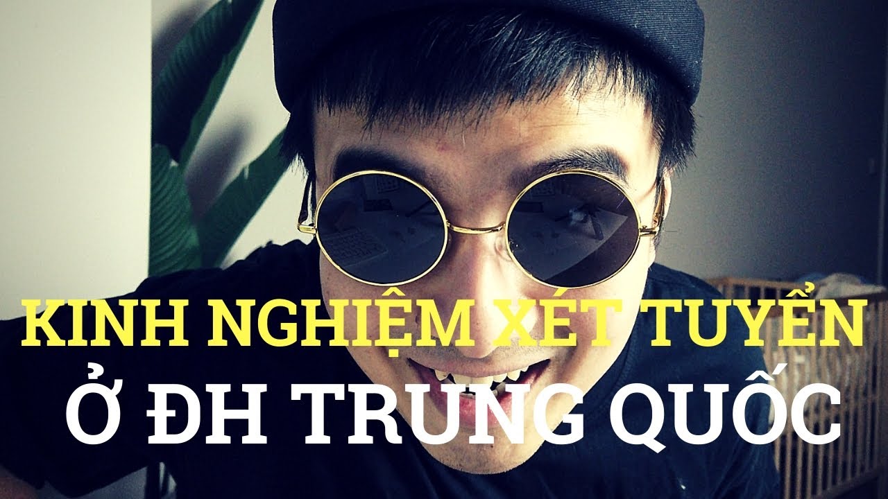 Du Học Trung Quốc: Kinh Nghiệm xét tuyển ở các trường ĐH Trung Quốc | Anh Nguyen