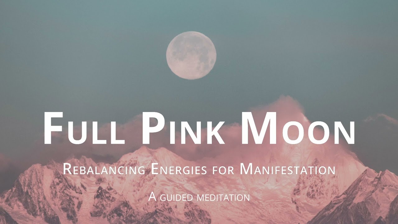 Full Pink Moon and Rebalancing Energies Of Manifestation: A Guided Meditation