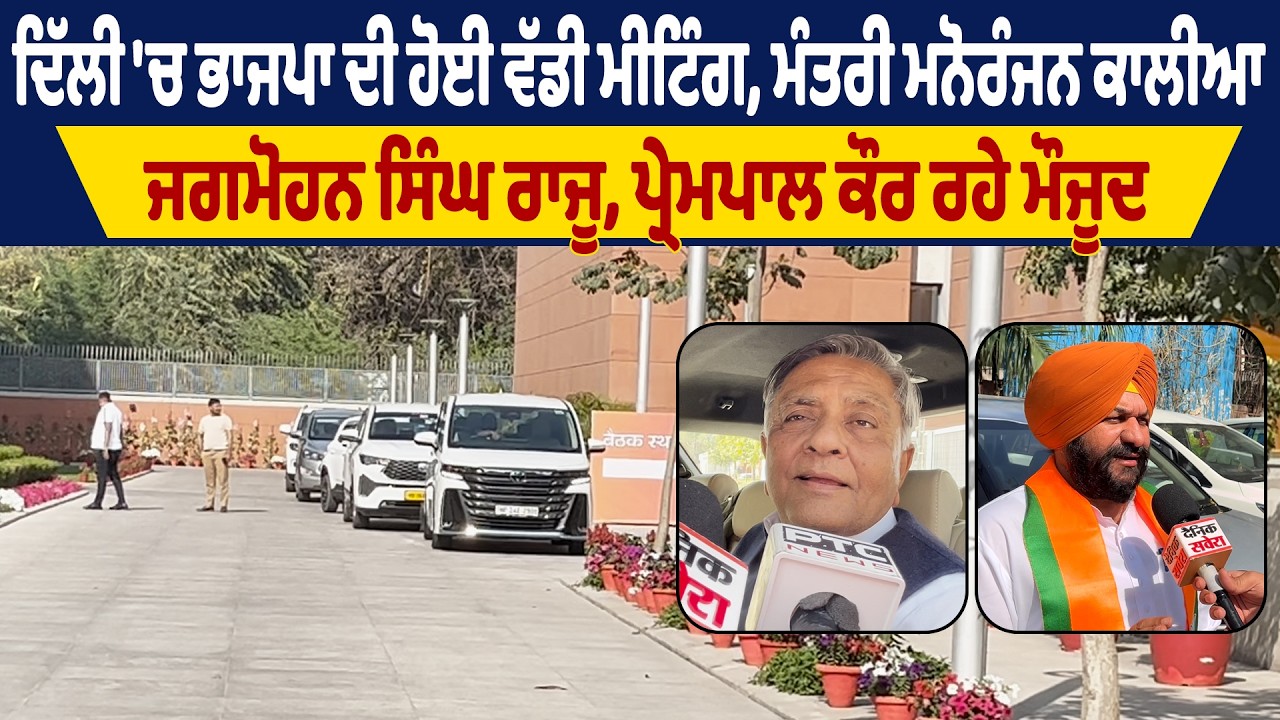 ਦਿੱਲੀ 'ਚ ਭਾਜਪਾ ਦੀ ਹੋਈ ਵੱਡੀ ਮੀਟਿੰਗ, ਮੰਤਰੀ ਮਨੋਰੰਜਨ ਕਾਲੀਆ,ਜਗਮੋਹਨ ਸਿੰਘ ਰਾਜੂ, ਪ੍ਰੇਮਪਾਲ ਕੌਰ ਰਹੇ ਮੌਜੂਦ