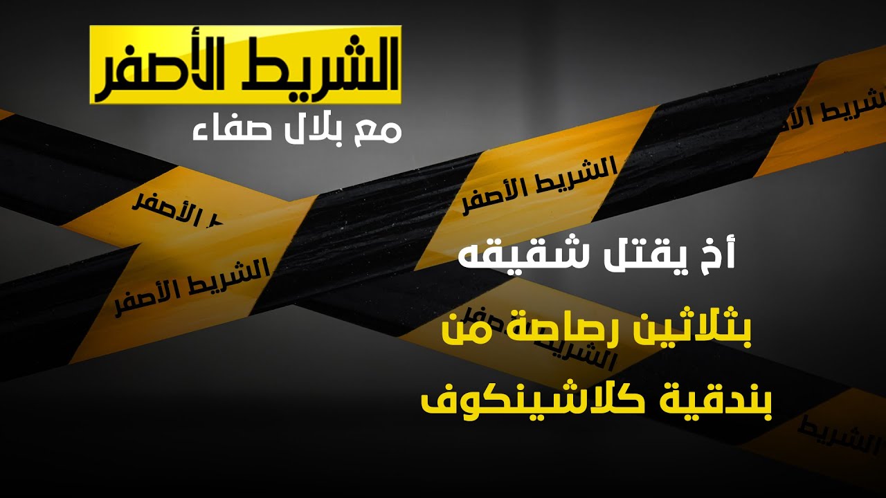 الشريط الاصفر - أخ يقتل شقيقه بثلاثين رصاصة من بندقية كلاشينكوف