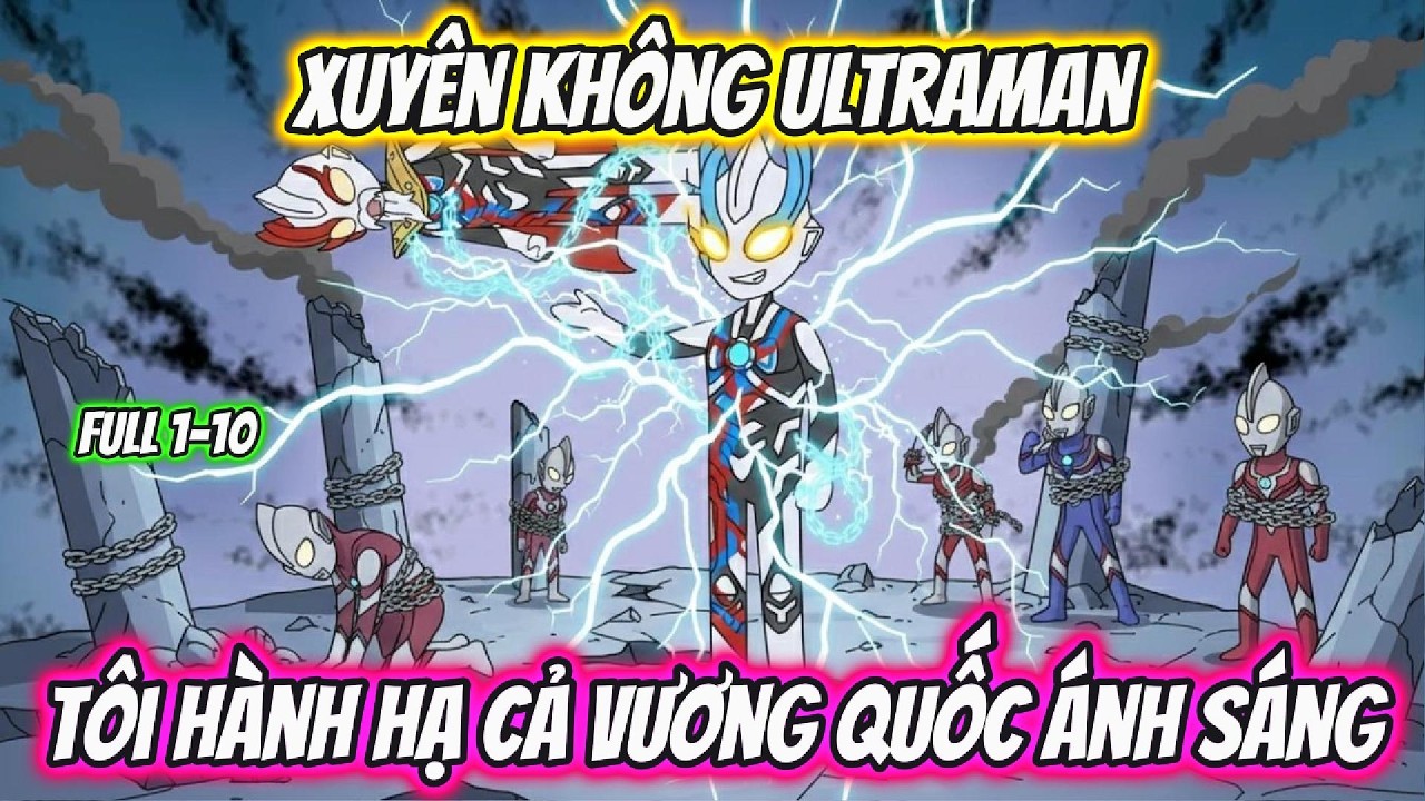 Xuyên Không UltraMan Tôi Hành Hạ Cả Vương Quốc Ánh Sáng Full 1-10 | AKK Xuyên Không
