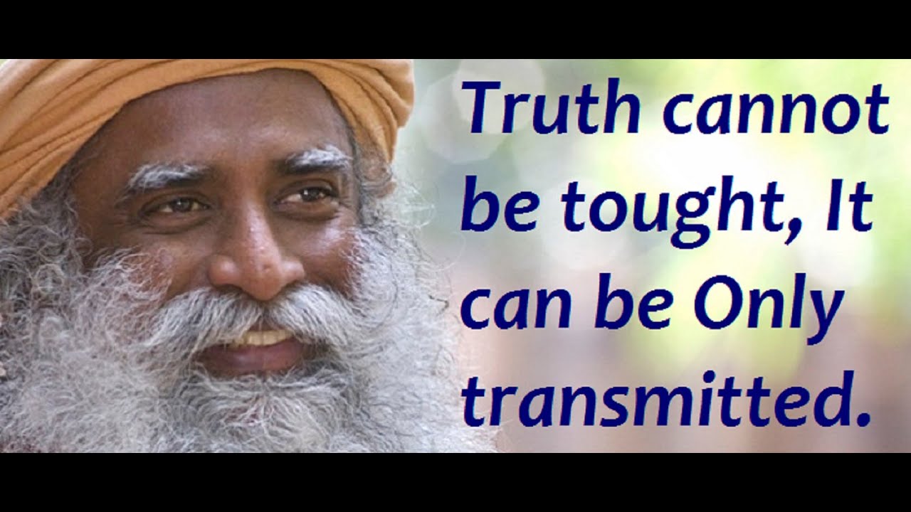 Sadhguru-transmision is more important than teaching.Truth cannot be taught