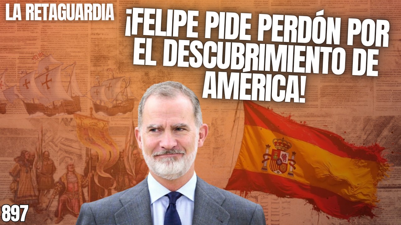 La Retaguardia #897 / Felipe VI la vuelve a liar! ¡Pide perdón por el descubrimiento de América!